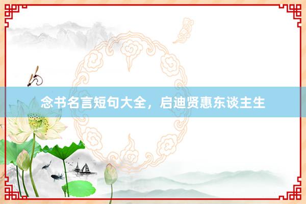 念书名言短句大全，启迪贤惠东谈主生