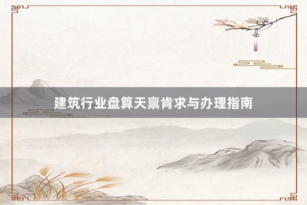 建筑行业盘算天禀肯求与办理指南