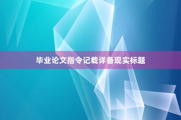 毕业论文指令记载详备现实标题